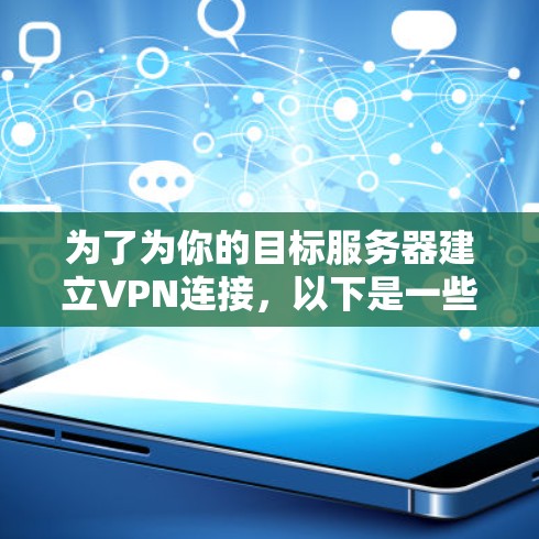 为了为你的目标服务器建立VPN连接，以下是一些推荐的VPN服务器和服务器列表，涵盖端到端和分阶段VPN，帮助你建立可靠的VPN连接