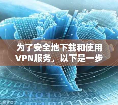 为了安全地下载和使用VPN服务,以下是一步步的建议 为了安全地下载和使用VPN服务,以下是一步步的建议