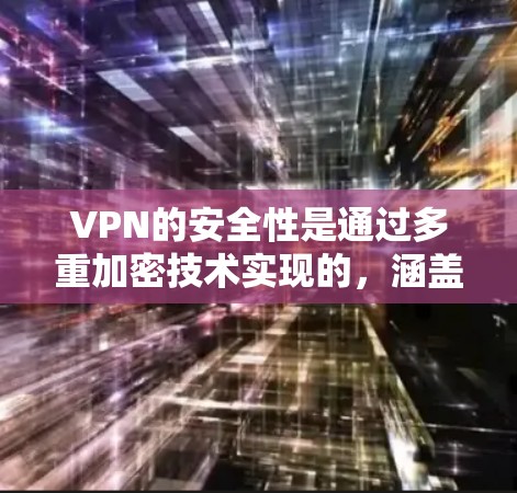 VPN的安全性是通过多重加密技术实现的，涵盖了加密通信、加密协议、加密链路验证与检测以及加密管理等关键方面。以下是一个结构化的总结，帮助您全面理解VPN的安全功能