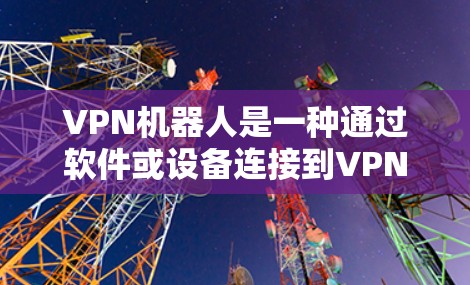 VPN机器人是一种通过软件或设备连接到VPN网络的被动连接工具，用于模拟或保护VPN的安全性。以下是一个详细的指南，帮助您使用VPN机器人