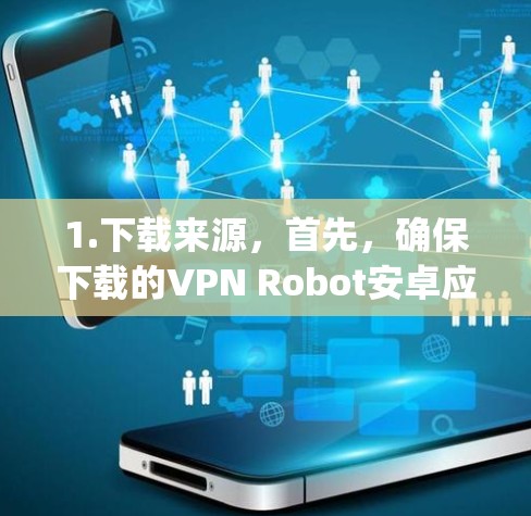 1.下载来源，首先，确保下载的VPN Robot安卓应用是由可信的合法来源开发，避免下载自 Update 等非法来源