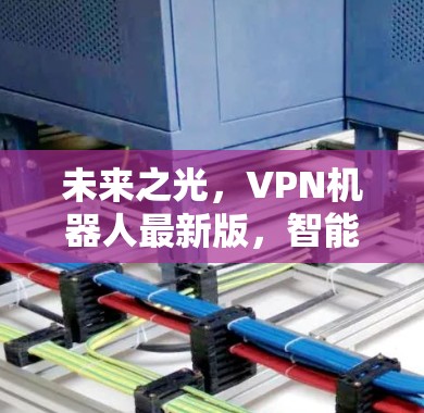 未来之光，VPN机器人最新版，智能互联时代的新解决方案
