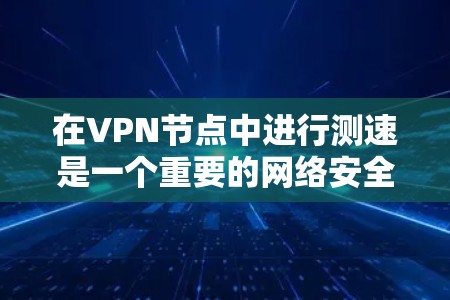 在VPN节点中进行测速是一个重要的网络安全措施,能够检测和监控网络流量,确保内网流量的稳定和安全。以下是一个分步骤的解决方案 在VPN节点中进行测速是一个重要的网络安全措施,能够检测和监控网络流量,确保内网流量的稳定和安全。以下是一个分步骤的解决方案