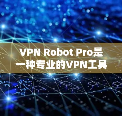 VPN Robot Pro是一种专业的VPN工具，旨在帮助用户安全地访问互联网。以下是对该工具的详细分析和步骤说明
