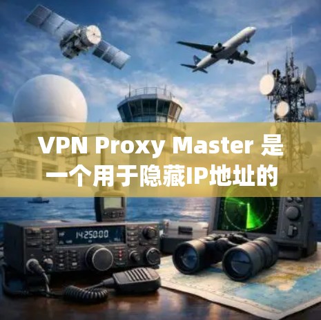 VPN Proxy Master 是一个用于隐藏IP地址的软件，通常用于VPN连接。由于 you 无法直接下载或使用 VPN 软件，建议以下步骤