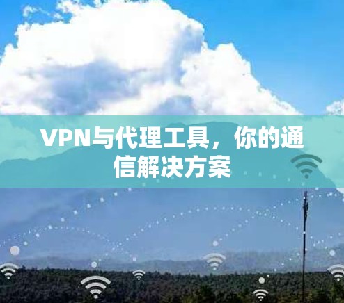 VPN与代理工具，你的通信解决方案