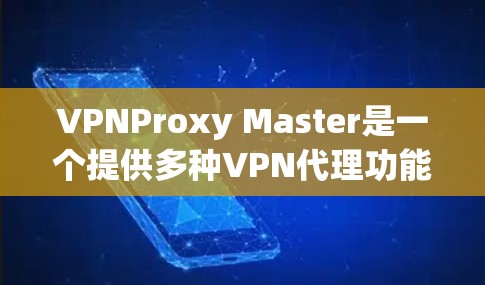 VPNProxy Master是一个提供多种VPN代理功能的软件工具，旨在帮助用户在遇到VPN问题时快速找到解决方案。以下是对VPNProxy Master速度测试的详细总结和建议
