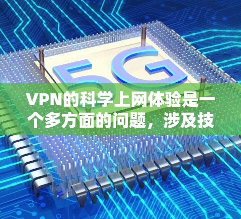 VPN的科学上网体验是一个多方面的问题，涉及技术、安全、隐私保护等多个方面。以下是详细的内容