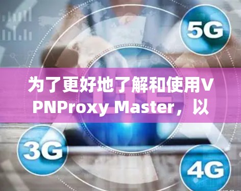 为了更好地了解和使用VPNProxy Master，以下是一个有条理的步骤指南