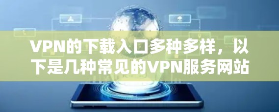 VPN的下载入口多种多样，以下是几种常见的VPN服务网站及其下载入口
