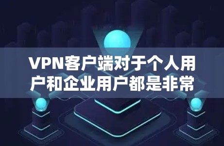 VPN客户端对于个人用户和企业用户都是非常有用的工具，以下是几种常见的VPN客户端，适用于PC和Web端