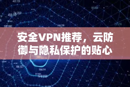 安全VPN推荐，云防御与隐私保护的贴心选择