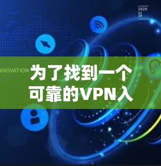 为了找到一个可靠的VPN入口,可以按照以下步骤进行 为了找到一个可靠的VPN入口,可以按照以下步骤进行