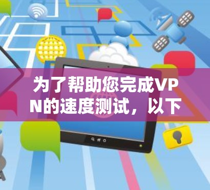 为了帮助您完成VPN的速度测试，以下是一个详细的步骤指南