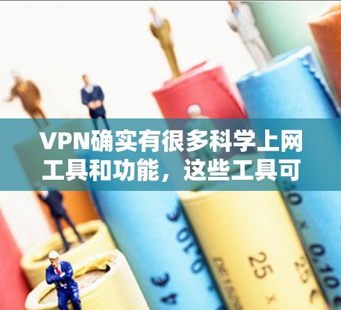 VPN确实有很多科学上网工具和功能，这些工具可以帮助用户更高效地进行网络连接和数据传输。以下是一些VPN中可能涉及的科学上网工具和功能