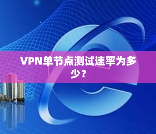 VPN单节点测试速率为多少？