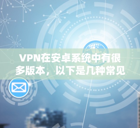 VPN在安卓系统中有很多版本，以下是几种常见的选择