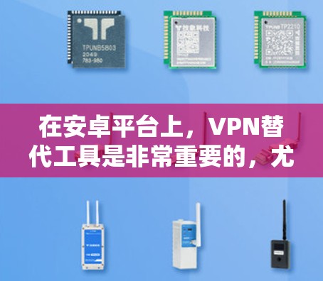 在安卓平台上，VPN替代工具是非常重要的，尤其是随着加密技术的快速发展，用户需要一个可靠、安全且易于使用的VPN选项。以下是一些安卓VPN推荐，涵盖多种场景和需求