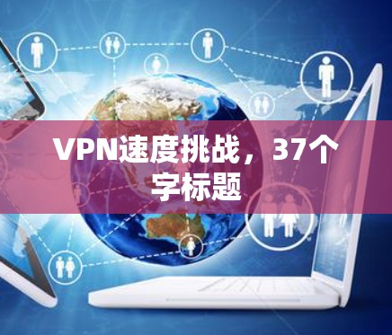VPN速度挑战,37个字标题 VPN速度挑战,37个字标题