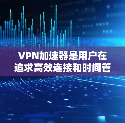VPN加速器是用户在追求高效连接和时间管理时常用的工具,而选择合适的加速器是关键。以下是我们对VPN加速器体验的评测和推荐,帮助您做出明智的选择 VPN加速器是用户在追求高效连接和时间管理时常用的工具,而选择合适的加速器是关键。以下是我们对VPN加速器体验的评测和推荐,帮助您做出明智的选择