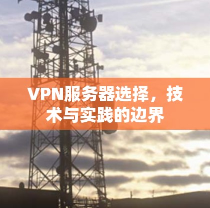 VPN服务器选择，技术与实践的边界