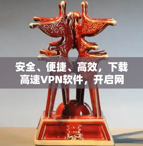 安全、便捷、高效，下载高速VPN软件，开启网络安全之旅