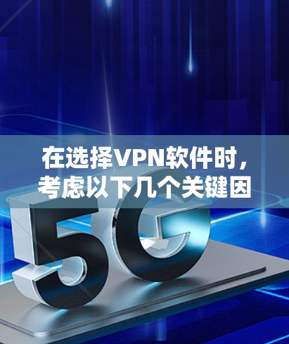 在选择VPN软件时,考虑以下几个关键因素 在选择VPN软件时,考虑以下几个关键因素
