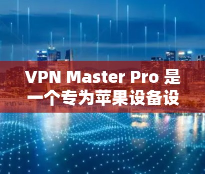 VPN Master Pro 是一个专为苹果设备设计的VPN应用，旨在为用户提供安全、隐私和效率的网络连接。以下是关于 Master Pro 的详细信息