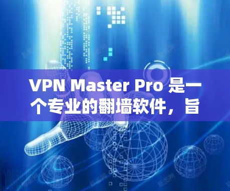 VPN Master Pro 是一个专业的翻墙软件，旨在帮助用户将从国外访问的网络连接到国内的网络，确保安全和稳定。以下是对该软件的详细总结和使用指南