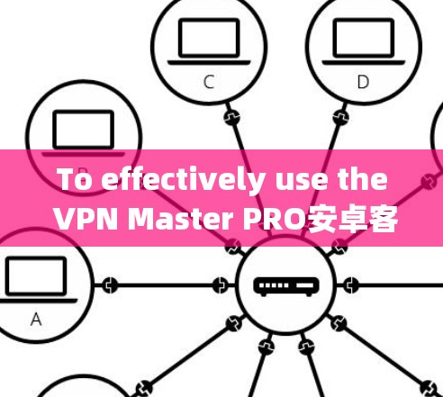 To effectively use the VPN Master PRO安卓客户端,follow this organized approach: To effectively use the VPN Master PRO安卓客户端,follow this organized approach: