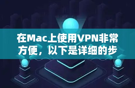 在Mac上使用VPN非常方便，以下是详细的步骤指南，帮助您轻松实现VPN功能
