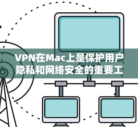 VPN在Mac上是保护用户隐私和网络安全的重要工具。以下是一些详细的步骤，帮助你安装和使用VPN在Mac上