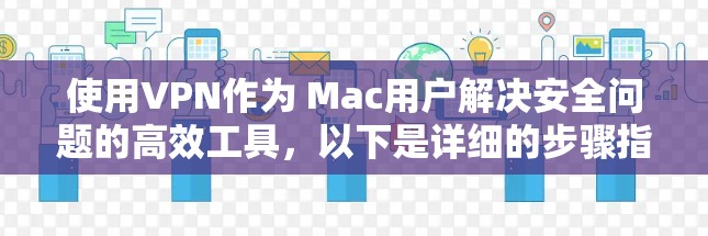 使用VPN作为 Mac用户解决安全问题的高效工具，以下是详细的步骤指南