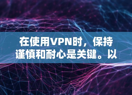 在使用VPN时，保持谨慎和耐心是关键。以下是一步步的指南，帮助您顺利完成VPN的使用