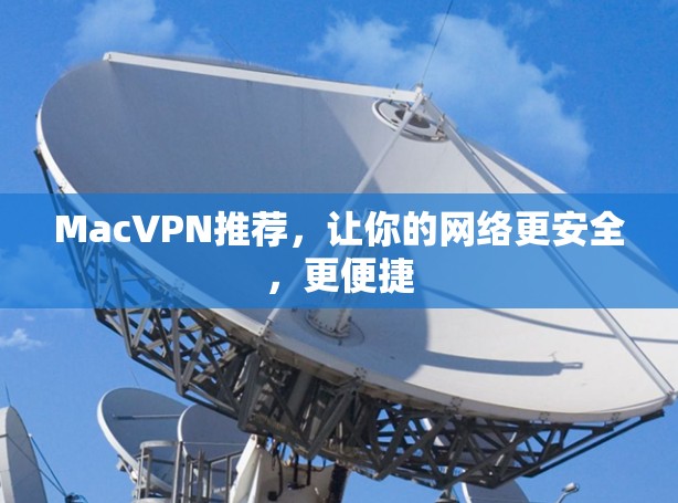 MacVPN推荐，让你的网络更安全，更便捷
