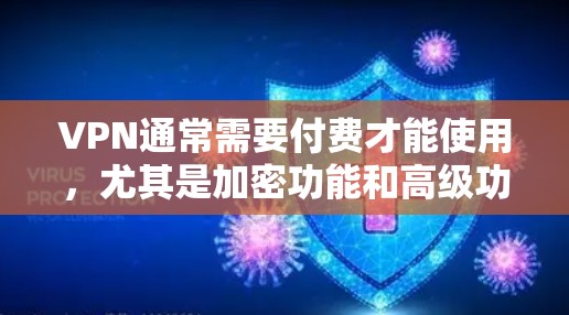 VPN通常需要付费才能使用，尤其是加密功能和高级功能。免费VPN下载可能只能使用基本功能，但无法访问更多高级功能或内部服务器。以下是一些免费VPN软件推荐，供您参考