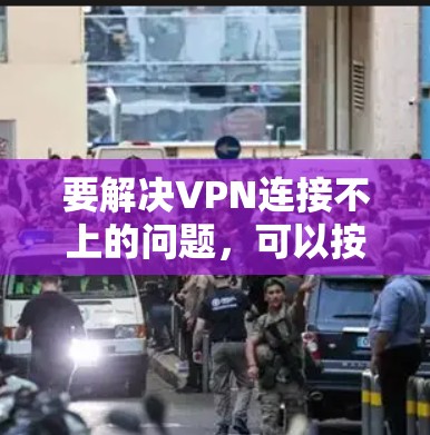 要解决VPN连接不上的问题，可以按照以下步骤进行