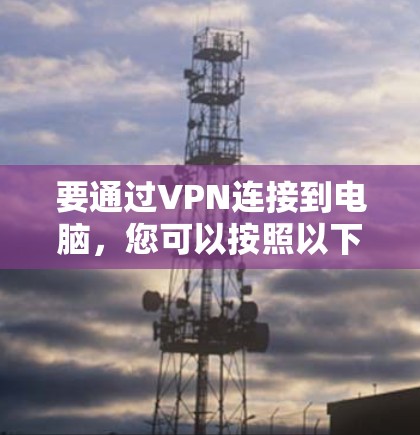 要通过VPN连接到电脑,您可以按照以下步骤操作 要通过VPN连接到电脑,您可以按照以下步骤操作