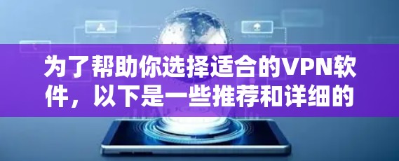 为了帮助你选择适合的VPN软件,以下是一些推荐和详细的步骤说明 为了帮助你选择适合的VPN软件,以下是一些推荐和详细的步骤说明