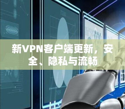 新VPN客户端更新，安全、隐私与流畅