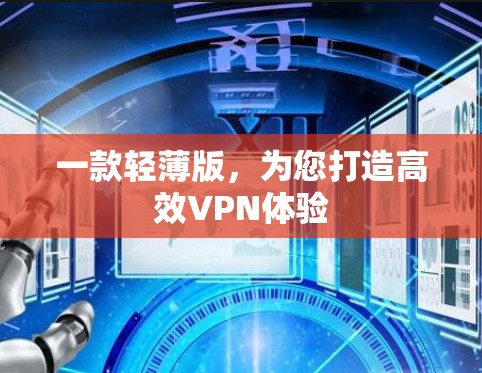 一款轻薄版,为您打造高效VPN体验 一款轻薄版,为您打造高效VPN体验