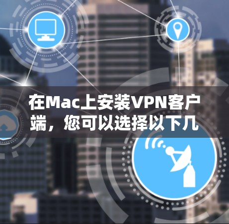 在Mac上安装VPN客户端，您可以选择以下几种常用VPN应用