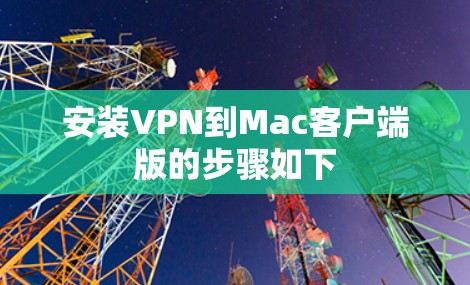 安装VPN到Mac客户端版的步骤如下