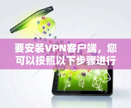 要安装VPN客户端,您可以按照以下步骤进行 要安装VPN客户端,您可以按照以下步骤进行