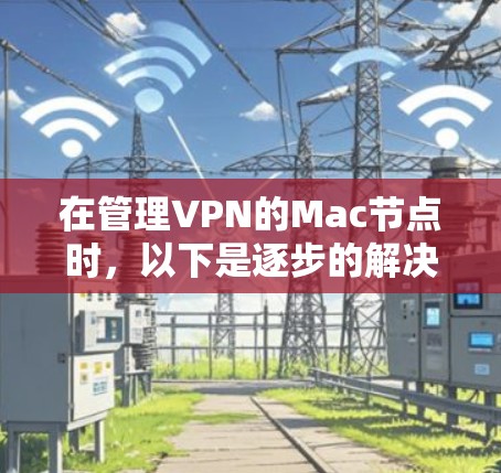 在管理VPN的Mac节点时，以下是逐步的解决方案