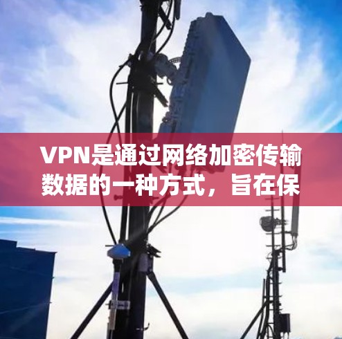 VPN是通过网络加密传输数据的一种方式,旨在保护信息的安全性。以下是系统学习VPN的技术指南 VPN是通过网络加密传输数据的一种方式,旨在保护信息的安全性。以下是系统学习VPN的技术指南