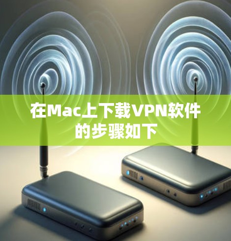 在Mac上下载VPN软件的步骤如下
