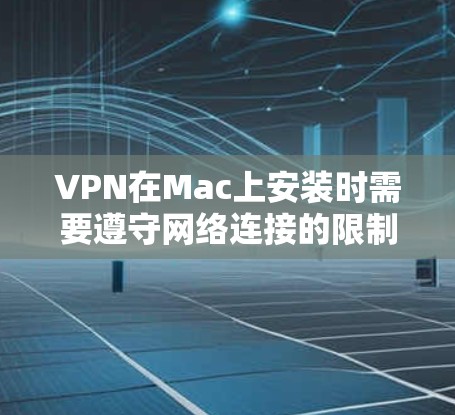 VPN在Mac上安装时需要遵守网络连接的限制，因为Mac上的网络依赖Wi-Fi或移动数据，而许多偏远地区可能无法连接到互联网。以下是一些推荐的VPN软件，帮助您在Mac上安全地下载和安装