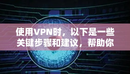 使用VPN时,以下是一些关键步骤和建议,帮助你安全地连接到网络 使用VPN时,以下是一些关键步骤和建议,帮助你安全地连接到网络