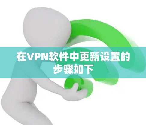 在VPN软件中更新设置的步骤如下